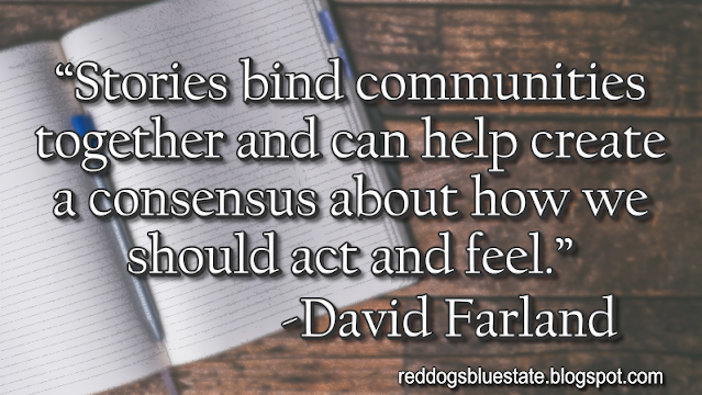 “Stories bind communities together and can help create a consensus about how we should act and feel.” -David Farland