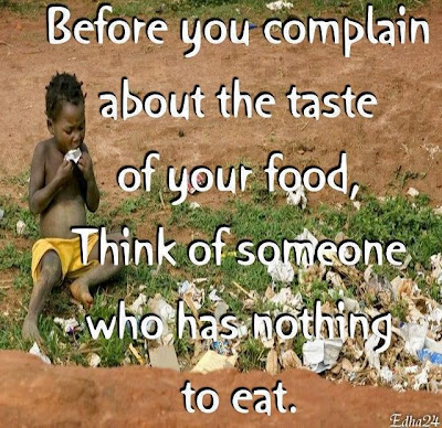Before you complain about the taste of your food, think of someone who has nothing to eat.