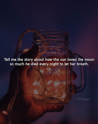 love life quotes -Tell me the story about  how the sun love the moon so much he died every night to let her breath.