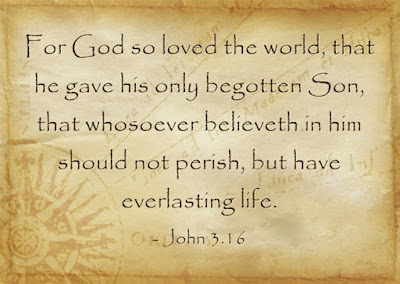 For God so loved the world, that he gave his only begotten Son, that whosoever believeth in him should not perish, but have everlasting life. (John 3.16)