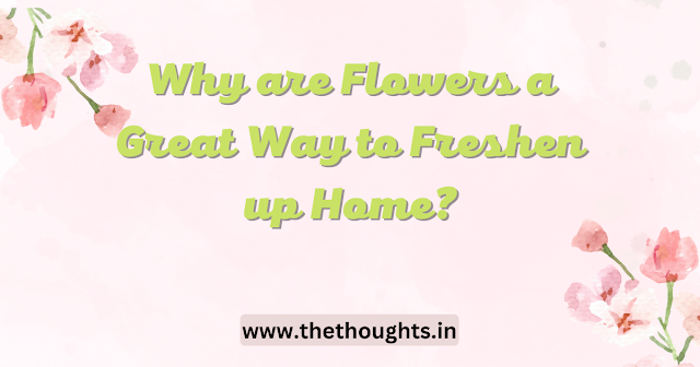Flowers are a great way to Freshen up Home