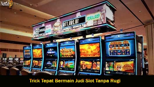 Trick Tepat Bermain Judi Slot Tanpa Rugi