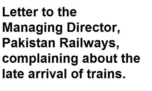 BSc BA Notes English Grammar Letter to the Managing Director, Pakistan Railways, complaining about the late arrival of trains.