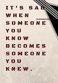 It's sad when someone you know becomes someone you knew.