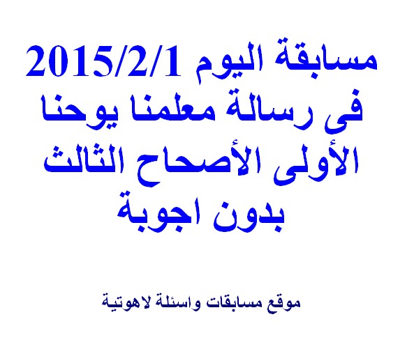  مسابقة اليوم 1/2/2015 فى رسالة معلمنا يوحنا الأولى الأصحاح الثالث بدون اجوبة , ارسل لنا الحل 