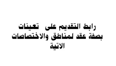 عاجل.. رابط التقديم على تعينات بصفة عقد لمناطق والاختصاصات الاتية