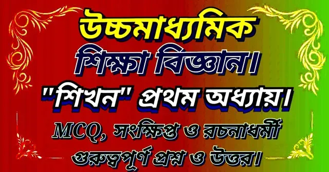 উচ্চ মাধ্যমিক শিক্ষা বিজ্ঞান| 'শিখন' প্রথম অধ্যায় -MCQ, সংক্ষিপ্ত ও বড়ো প্রশ্ন ও উত্তর।