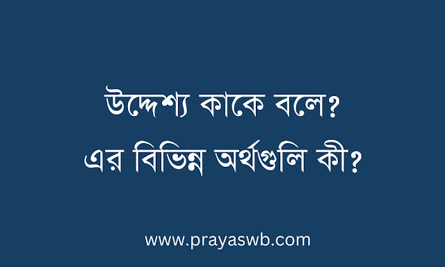 উদ্দেশ্য কাকে বলে? এর বিভিন্ন অর্থগুলি কী