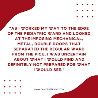 As I worked my way to the edge of the pediatric ward and looked at the imposing mechanical, metal, double doors that separated the regular ward from the PICU, I was uncertain about what I would find and definitely not prepared for what I would see.