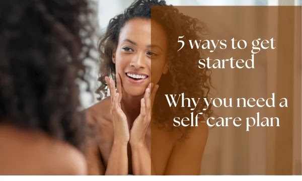 Why you need a self-care plan:5 ways to get started