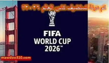 كم دولة تستضيف كاس العالم 2026