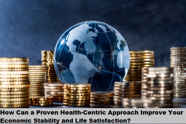 How Can a Proven Health-Centric Approach Improve Your Economic Stability and Life Satisfaction?