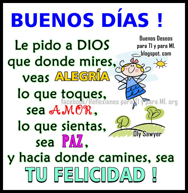 BUENOS DÍAS !  Le pido a DIOS  que donde mires, veas ALEGRÍA, lo que toques, sea AMOR, lo que sientas, sea PAZ, y hacia donde camines,  sea TU FELICIDAD !