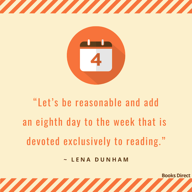 “Let’s be reasonable and add an eighth day to the week that is devoted exclusively to reading.”  ~ Lena Dunham