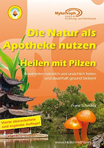 Die Natur als Apotheke nutzen - Heilen mit Pilzen: Krankheiten natürlich und ursächlich heilen und dauerhaft gesund bleiben!