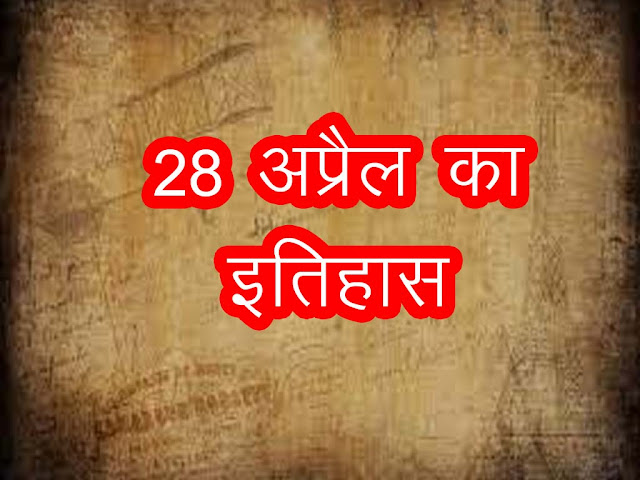 28 अप्रैल 2023 का इतिहास : इतिहास में 28 अप्रैल की प्रमुख घटनाएं| 28 April 2023 History in Hindi