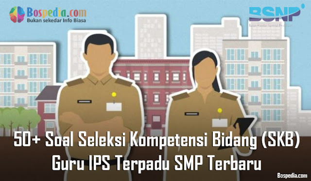 50+ Soal Seleksi Kompetensi Bidang (SKB) Guru IPS Terpadu SMP Terbaru