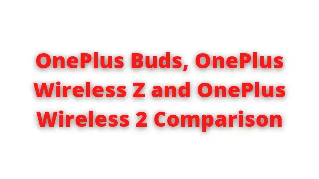 OnePlus Buds, OnePlus Wireless Z and OnePlus Wireless 2 Comparison