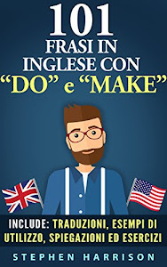 101 Frasi in inglese con “DO” e “MAKE” (101 Frasi in inglese con... Vol. 1)