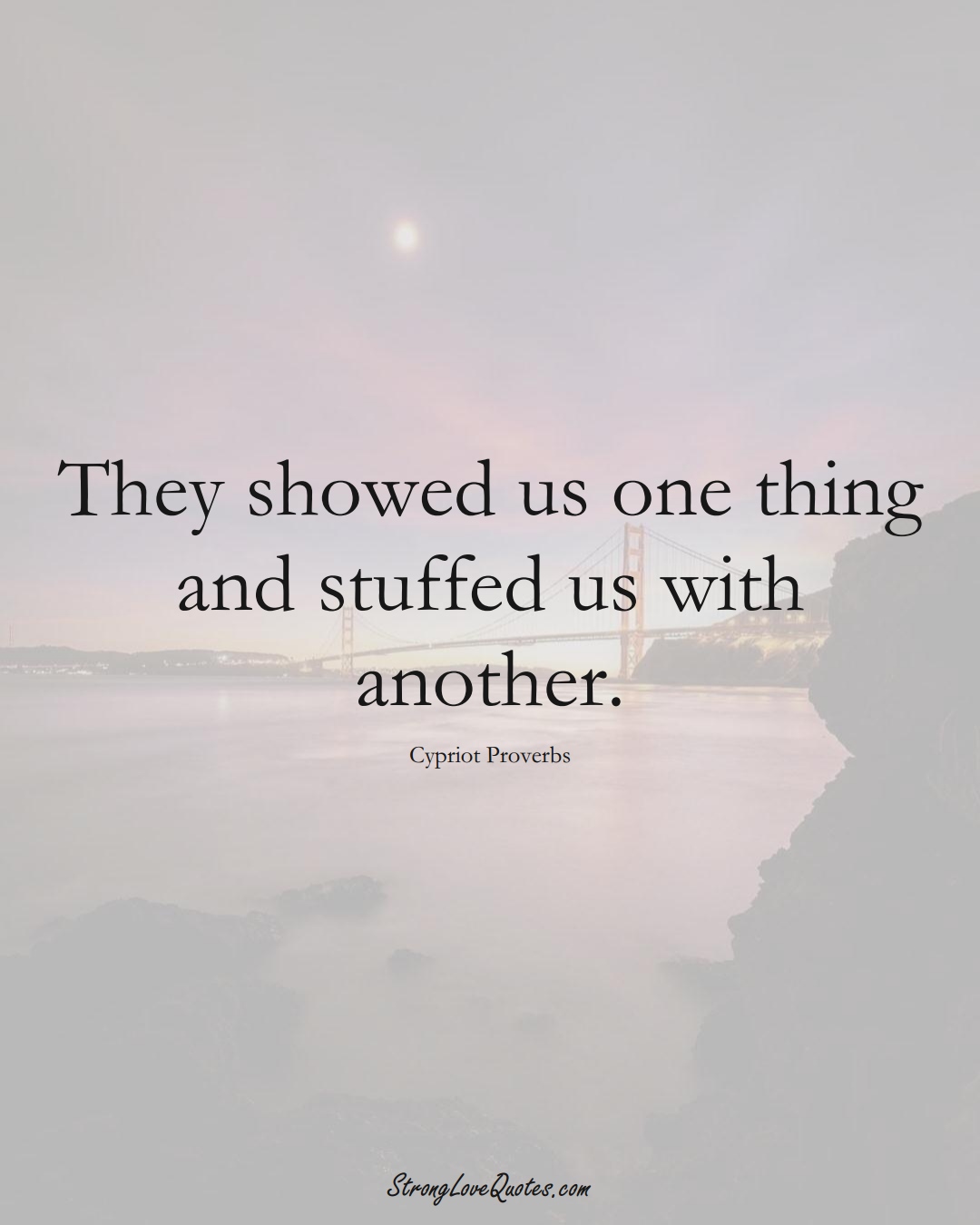 They showed us one thing and stuffed us with another. (Cypriot Sayings);  #MiddleEasternSayings