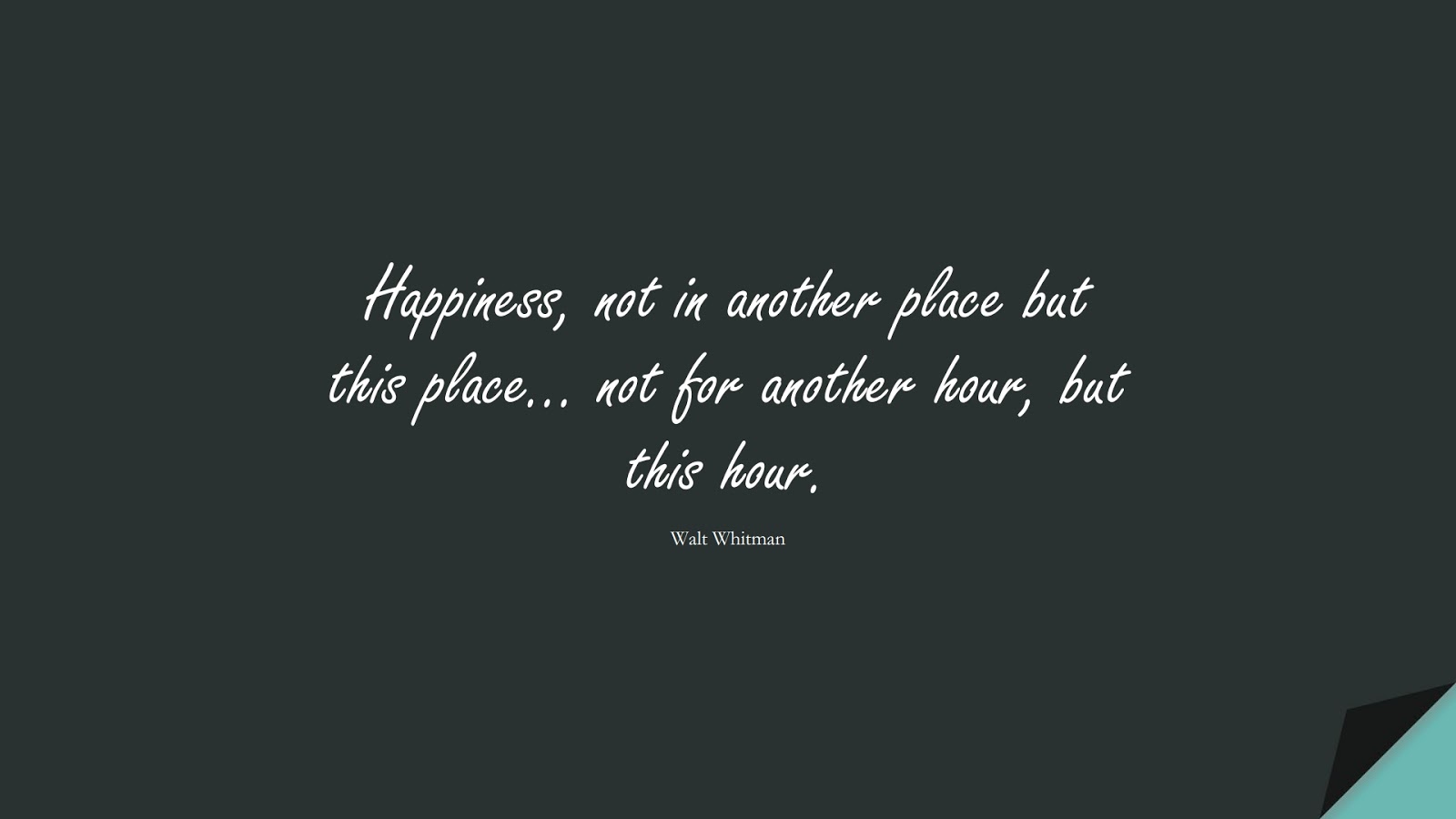 Happiness, not in another place but this place… not for another hour, but this hour. (Walt Whitman);  #HappinessQuotes