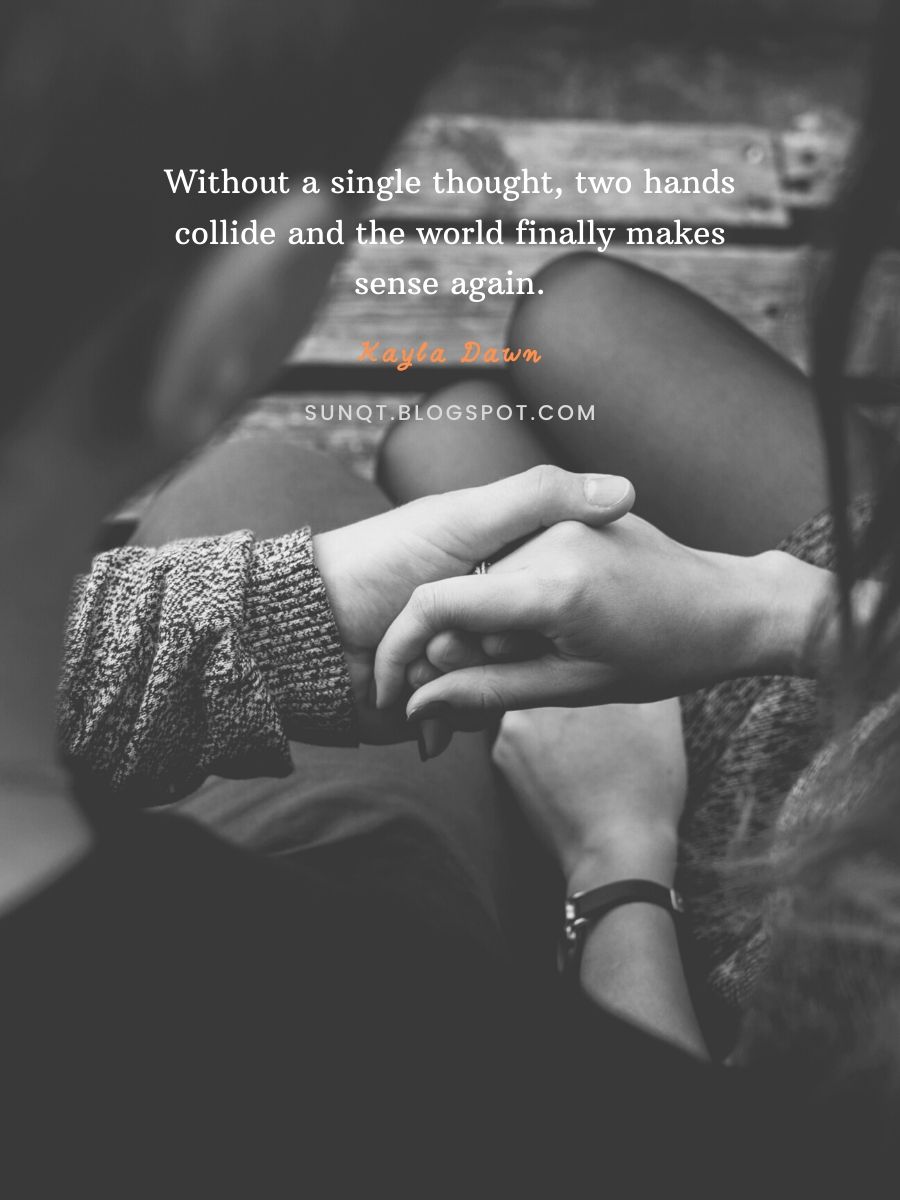 Love Quotes -Without a single thought, two hands collide and the world finally makes sense again. – Kayla Dawn