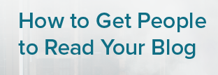 How To Get People To Read Your Blog