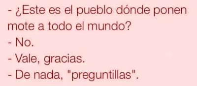 Este es el pueblo donde ponen mote a todo el mundo?, no, vale, gracias, de nada, preguntillas