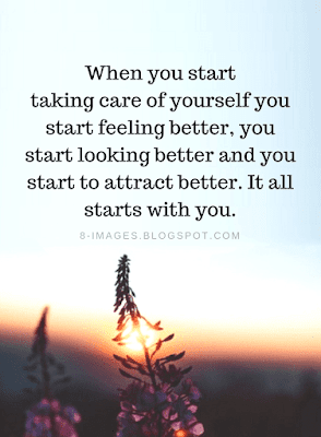 When you start taking care of yourself you start feeling better ...