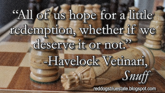 “All of us hope for a little redemption, whether if we deserve it or not.” -Havelock Vetinari, _Snuff_