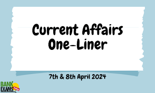 Current Affairs One - Liner : 7th & 8th April 2024
