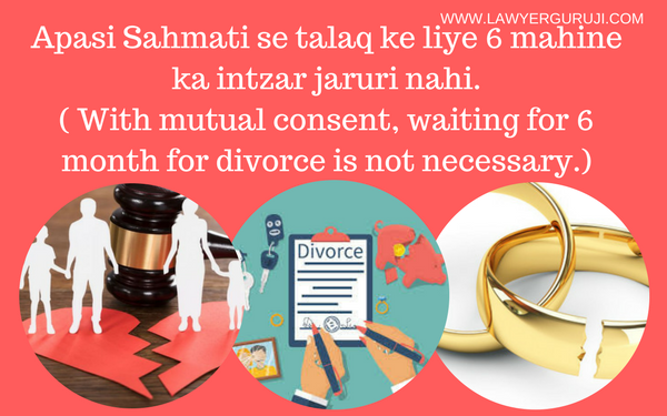 Apasi Sahmati se talaq ke liye 6 mahine ka intzar jaruri nahi.( With mutual consent, waiting for 6 month for divorce is not necessary.)