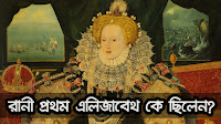 রানী প্রথম এলিজাবেথ কে ছিলেন?  | Bengali Gossip 24