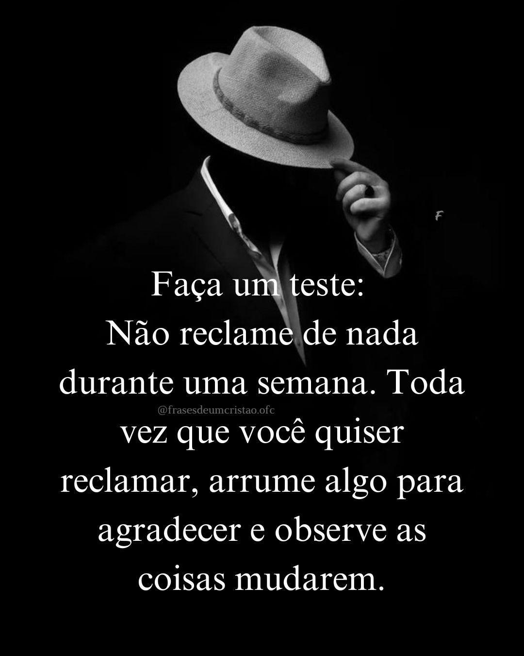 Faça um teste: Não reclame de nada durante uma semana. Toda vez que você quiser reclamar, arrume algo para agradecer e observe as coisas mudarem.