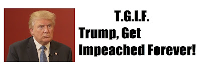 T.G.I.F. Trump Get Impeached Forever!