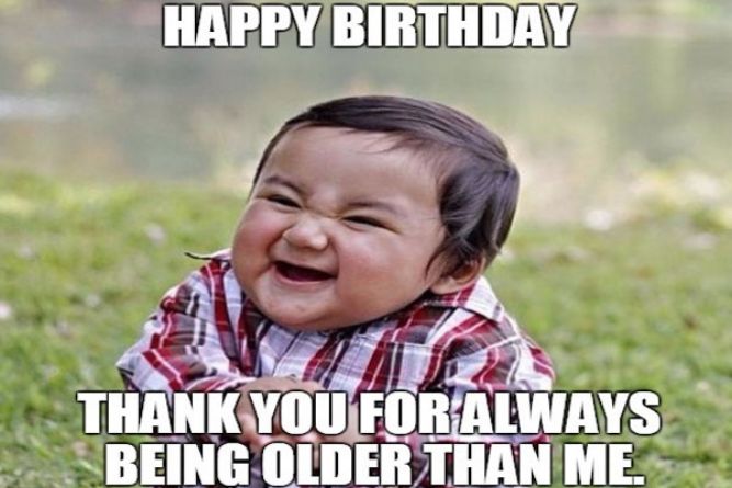 Thank you for always being older than me! - Funny Happy Birthday memes pictures, photos, images, pics, captions, jokes, quotes, wishes, quotes, sms, status, messages, wallpapers.