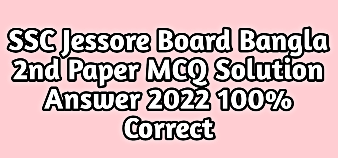 এসএসসি যশোর বোর্ড বাংলা ২য় পত্র বহুনির্বাচনি নৈব্যত্তিক MCQ উত্তরমালা সমাধান ২০২২, SSC Jessore Board Bangla 2nd Paper MCQ Question Answer Solution 2022
