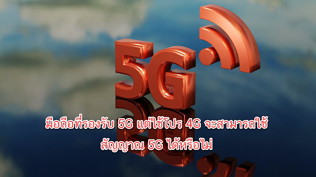 มือถือที่รองรับ 5G แต่ใช้โปร 4G จะสามารถใช้สัญญาณ 5G ได้หรือไม่