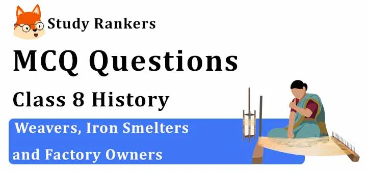 MCQ Questions for Class 8 History: Ch 6 Weavers, Iron Smelters and Factory Owners