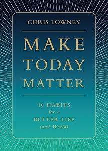 Make Today Matter: 10 Habits for a Better Life (and World)