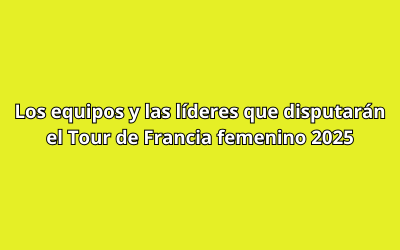 Los equipos y las líderes que disputarán el Tour de Francia femenino 2025