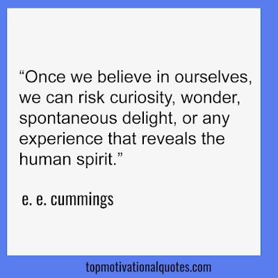 Once we believe in ourselves, we can risk curiosity, wonder, spontaneous delight, or any experience that reveals the human spirit. e. e. cummings - Motivational words