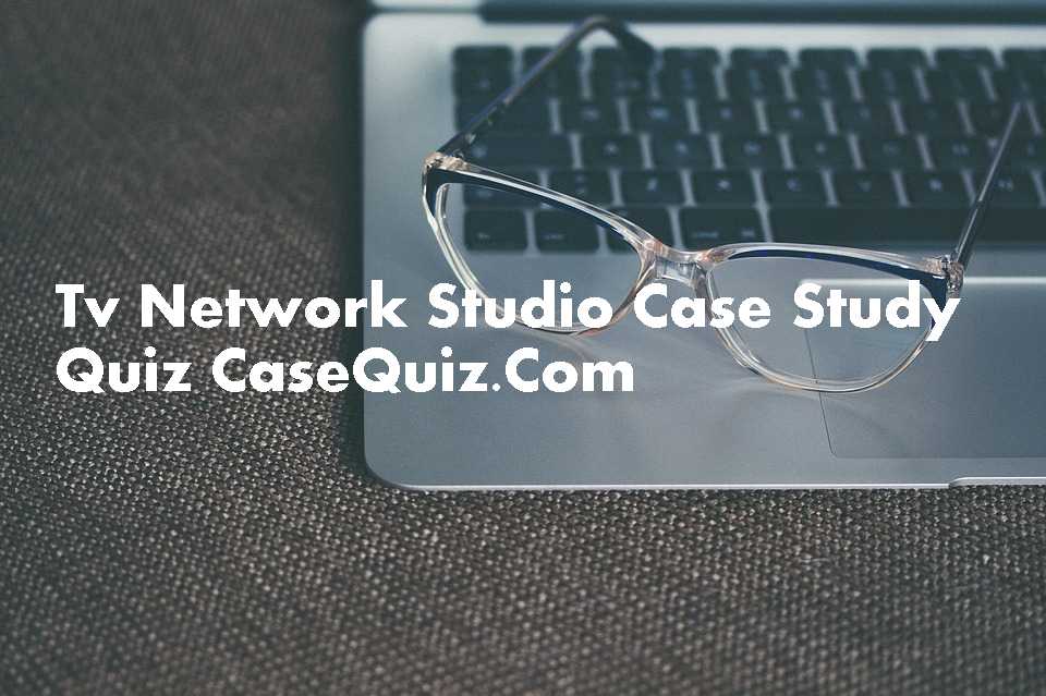 Tv Network Studio Case Study Quiz