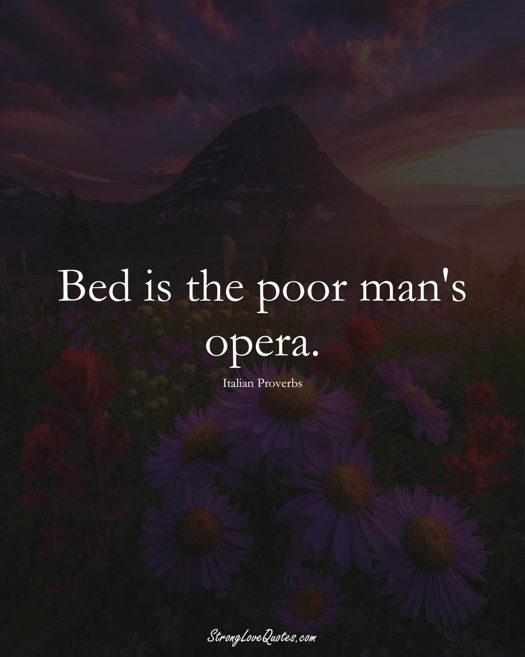Bed is the poor man's opera. (Italian Sayings);  #EuropeanSayings