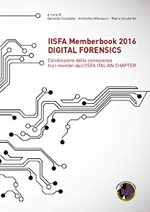 IISFA Memberbook 2016 DIGITAL FORENSICS: Condivisione della conoscenza tra i membri dell'IISFA ITALIAN CHAPTER