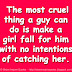 The most cruel thing a guy can do is make a girl fall for him with no intentions of catching her. 