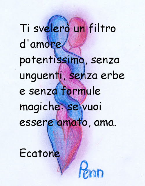 Ti svelerò un filtro d'amore potentissimo, senza unguenti, senza erbe e senza formule magiche: se vuoi essere amato, ama.  Ecatone