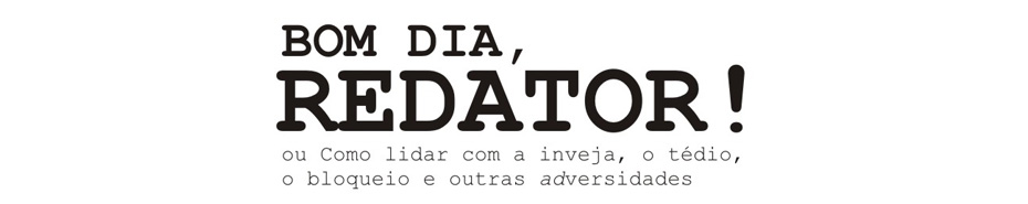 Bom dia, redator!