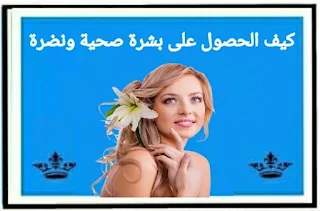 كيف الحصول على بشرة صحية ونضرة