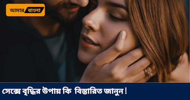 সেক্সে বৃদ্ধির উপায় কি  বিস্তারিত জানুন !